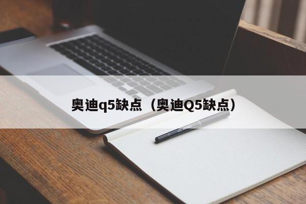 奥迪q5缺点（奥迪Q5缺点）