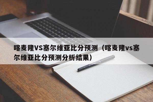 喀麦隆VS塞尔维亚比分预测（喀麦隆vs塞尔维亚比分预测分析结果）