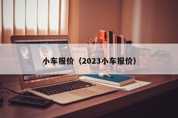 小车报价（2023小车报价）