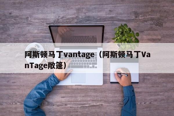 阿斯顿马丁vantage（阿斯顿马丁VanTage敞篷）