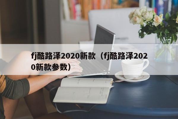 fj酷路泽2020新款（fj酷路泽2020新款参数）