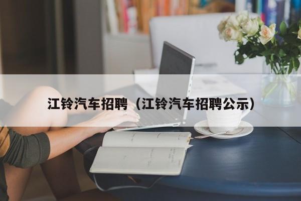 江铃汽车招聘（江铃汽车招聘公示）