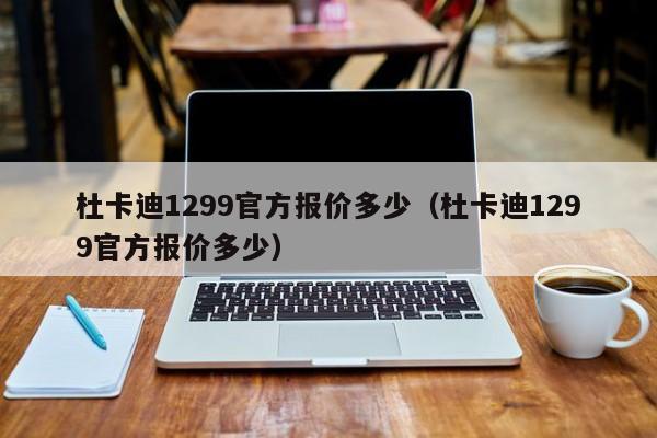 杜卡迪1299官方报价多少（杜卡迪1299官方报价多少）