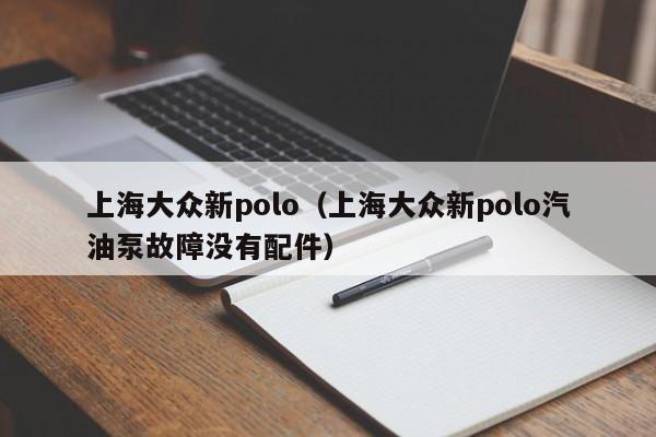 上海大众新polo（上海大众新polo汽油泵故障没有配件）