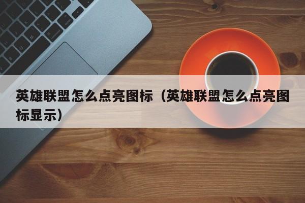 英雄联盟怎么点亮图标（英雄联盟怎么点亮图标显示）