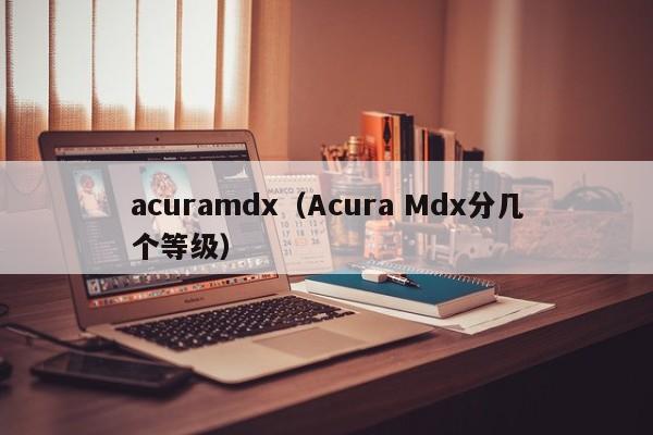 acuramdx（Acura Mdx分几个等级）