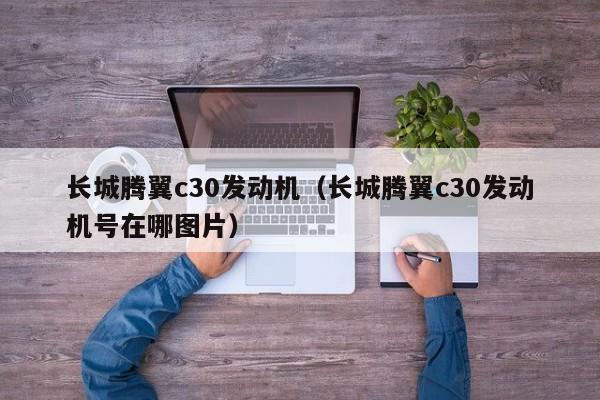 长城腾翼c30发动机（长城腾翼c30发动机号在哪图片）