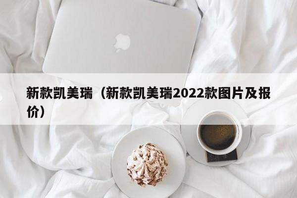 新款凯美瑞（新款凯美瑞2022款图片及报价）