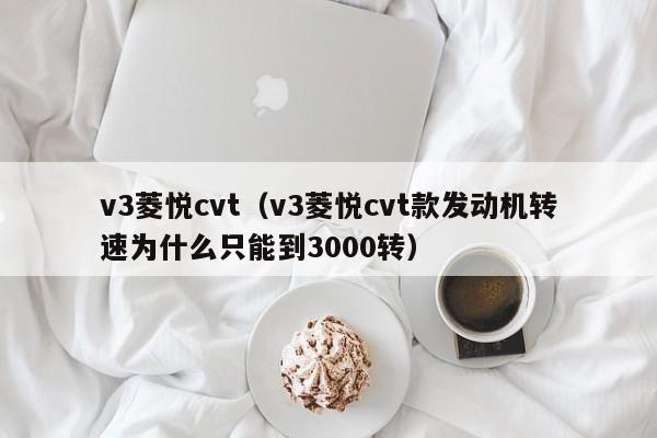 v3菱悦cvt（v3菱悦cvt款发动机转速为什么只能到3000转）