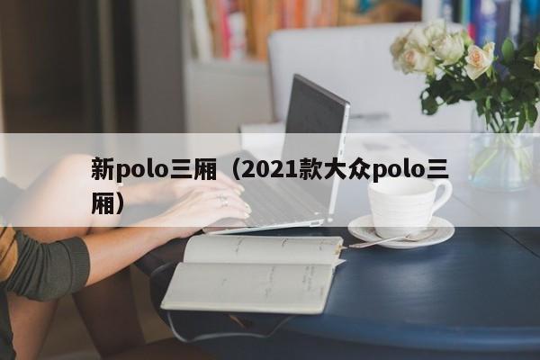 新polo三厢（2021款大众polo三厢）