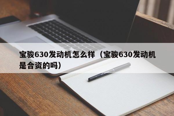 宝骏630发动机怎么样（宝骏630发动机是合资的吗）