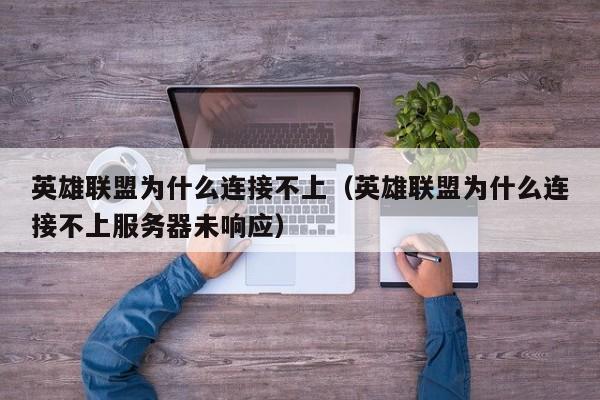 英雄联盟为什么连接不上（英雄联盟为什么连接不上服务器未响应）