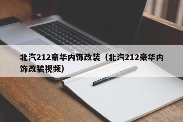 北汽212豪华内饰改装（北汽212豪华内饰改装视频）