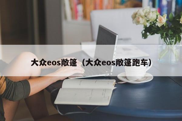 大众eos敞篷（大众eos敞篷跑车）