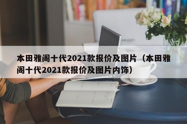 本田雅阁十代2021款报价及图片（本田雅阁十代2021款报价及图片内饰）