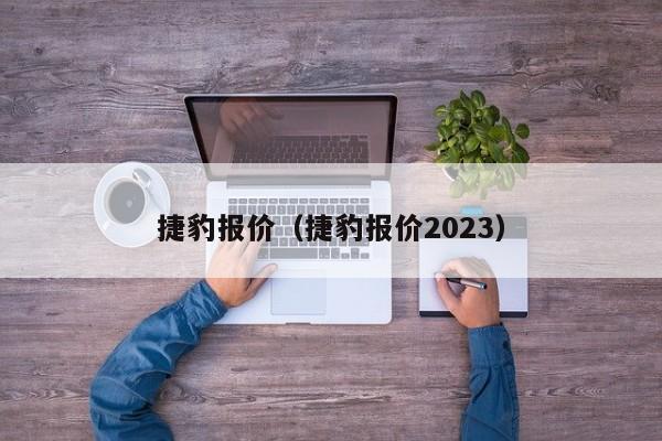 捷豹报价（捷豹报价2023）