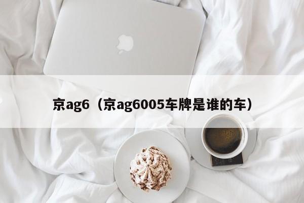 京ag6（京ag6005车牌是谁的车）