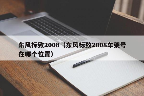 东风标致2008（东风标致2008车架号在哪个位置）