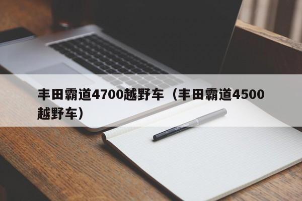 丰田霸道4700越野车（丰田霸道4500越野车）