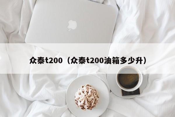 众泰t200（众泰t200油箱多少升）