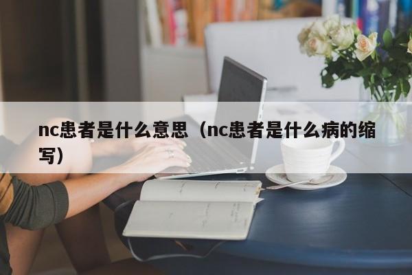 nc患者是什么意思（nc患者是什么病的缩写）