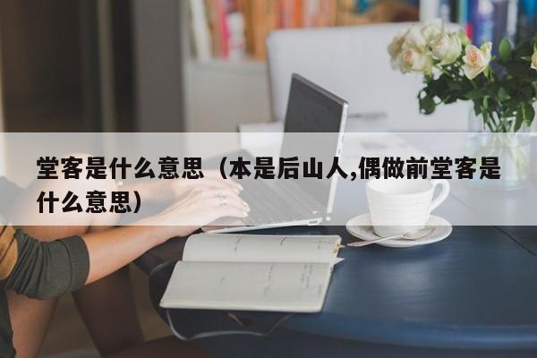 堂客是什么意思（本是后山人,偶做前堂客是什么意思）