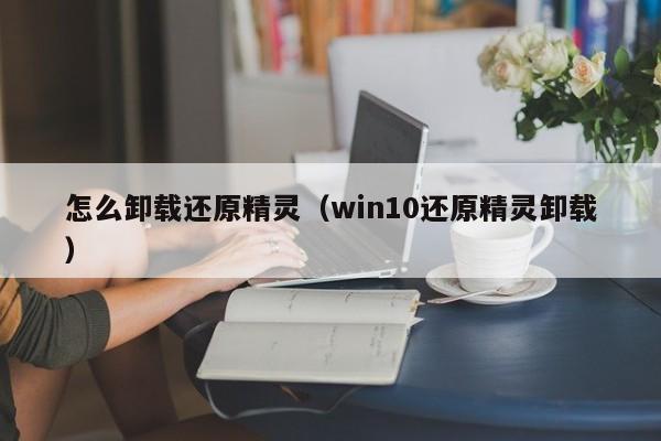 怎么卸载还原精灵（win10还原精灵卸载）