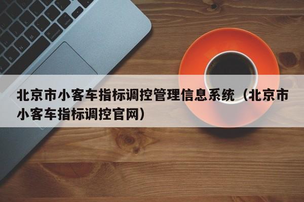 北京市小客车指标调控管理信息系统（北京市小客车指标调控官网）