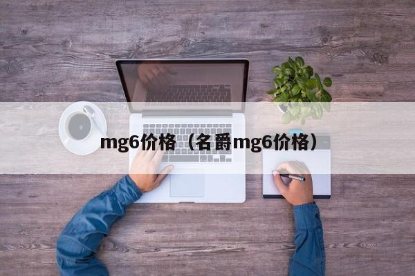 mg6价格（名爵mg6价格）