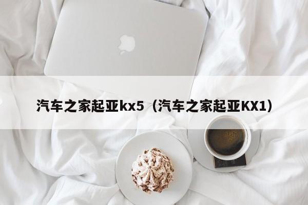 汽车之家起亚kx5（汽车之家起亚KX1）