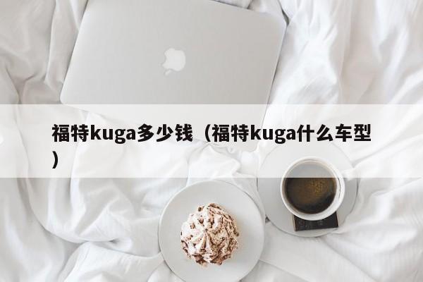 福特kuga多少钱（福特kuga什么车型）