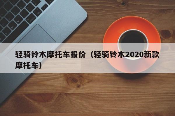 轻骑铃木摩托车报价（轻骑铃木2020新款摩托车）