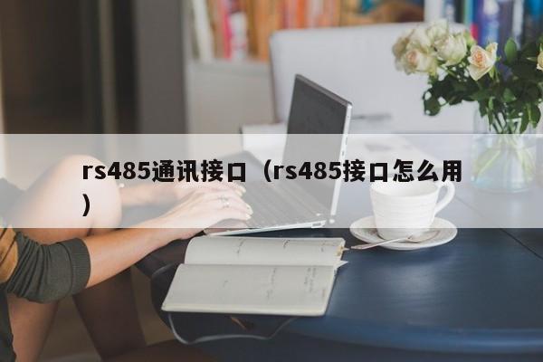 rs485通讯接口（rs485接口怎么用）