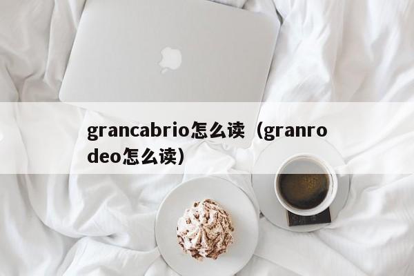 grancabrio怎么读（granrodeo怎么读）