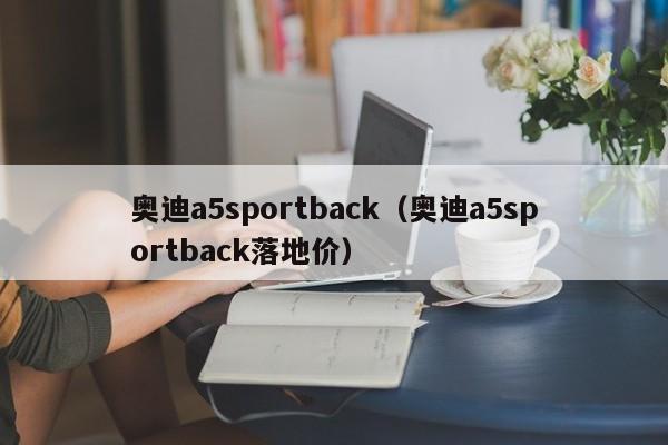 奥迪a5sportback（奥迪a5sportback落地价）