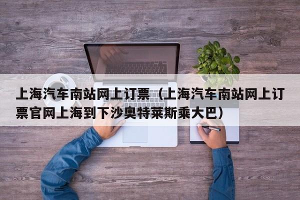 上海汽车南站网上订票（上海汽车南站网上订票官网上海到下沙奥特莱斯乘大巴）