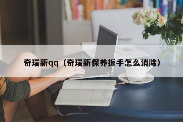 奇瑞新qq（奇瑞新保养扳手怎么消除）