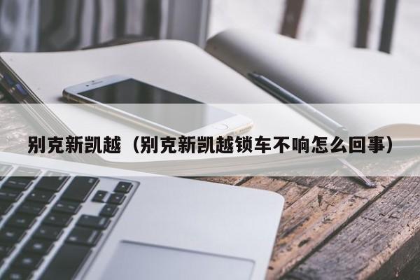 别克新凯越（别克新凯越锁车不响怎么回事）