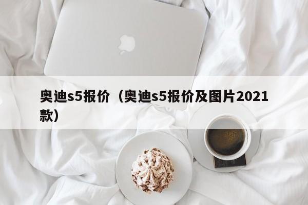 奥迪s5报价（奥迪s5报价及图片2021款）