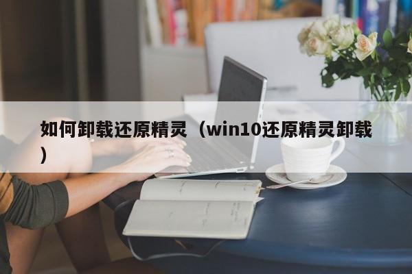 如何卸载还原精灵（win10还原精灵卸载）