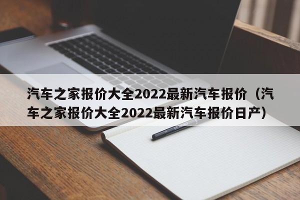 汽车之家报价大全2022最新汽车报价（汽车之家报价大全2022最新汽车报价日产）