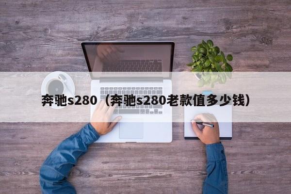 奔驰s280（奔驰s280老款值多少钱）