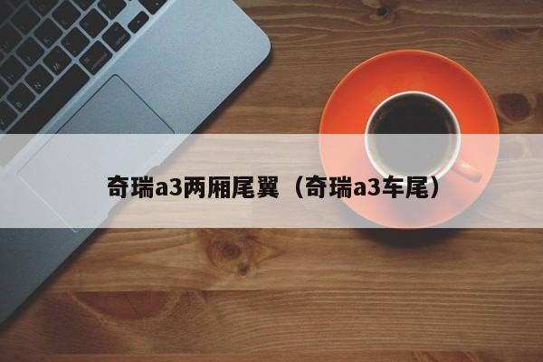 奇瑞a3两厢尾翼（奇瑞a3车尾）