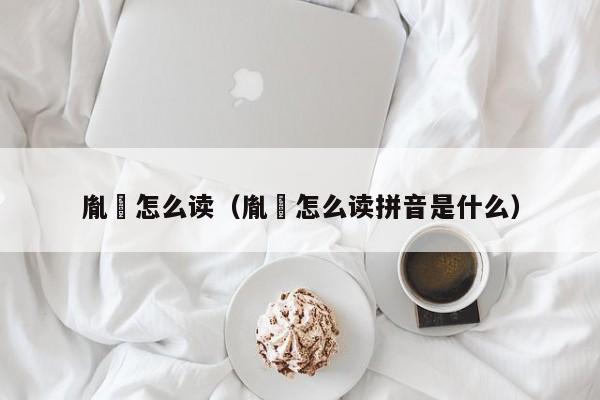 胤禩怎么读（胤禩怎么读拼音是什么）