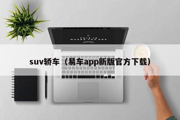 suv轿车（易车app新版官方下载）