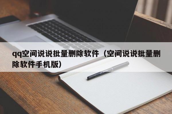 qq空间说说批量删除软件（空间说说批量删除软件手机版）