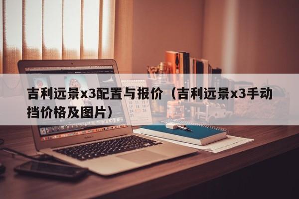 吉利远景x3配置与报价（吉利远景x3手动挡价格及图片）