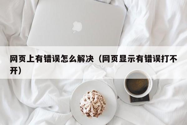 网页上有错误怎么解决（网页显示有错误打不开）