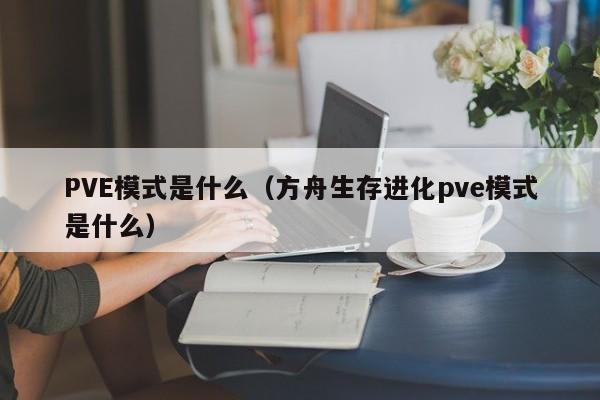 PVE模式是什么（方舟生存进化pve模式是什么）