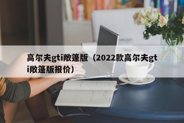 高尔夫gti敞篷版（2022款高尔夫gti敞篷版报价）